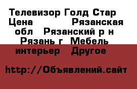 Телевизор Голд Стар › Цена ­ 2 500 - Рязанская обл., Рязанский р-н, Рязань г. Мебель, интерьер » Другое   